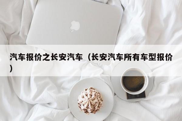 汽车报价之长安汽车（长安汽车所有车型报价）