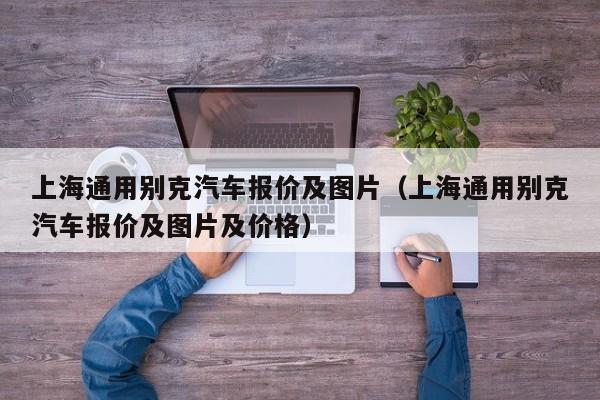 上海通用别克汽车报价及图片（上海通用别克汽车报价及图片及价格）