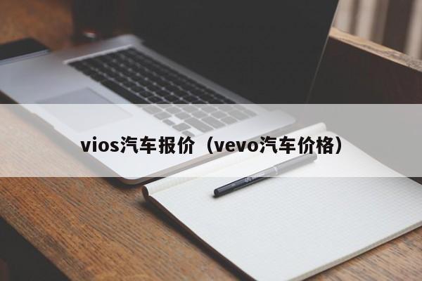 vios汽车报价（vevo汽车价格）