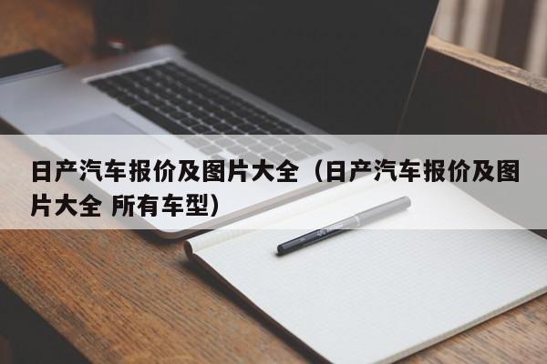 日产汽车报价及图片大全（日产汽车报价及图片大全 所有车型）