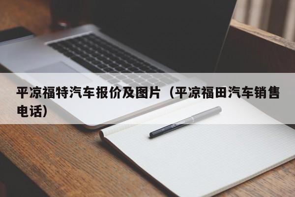 平凉福特汽车报价及图片（平凉福田汽车销售电话）