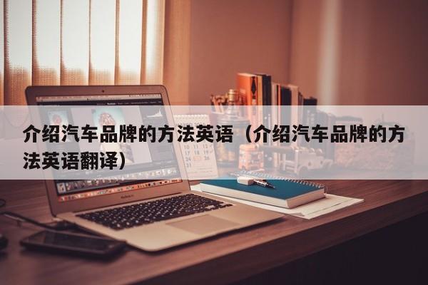 介绍汽车品牌的方法英语（介绍汽车品牌的方法英语翻译）
