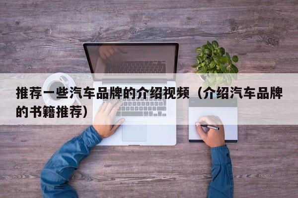 推荐一些汽车品牌的介绍视频（介绍汽车品牌的书籍推荐）