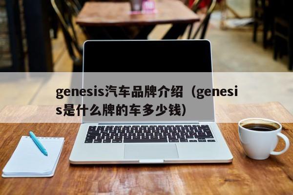 genesis汽车品牌介绍（genesis是什么牌的车多少钱）