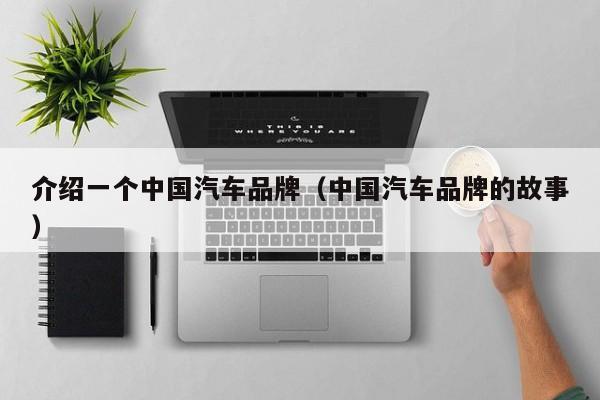 介绍一个中国汽车品牌（中国汽车品牌的故事）