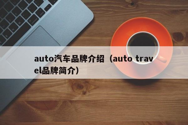 auto汽车品牌介绍（auto travel品牌简介）