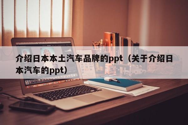 介绍日本本土汽车品牌的ppt（关于介绍日本汽车的ppt）