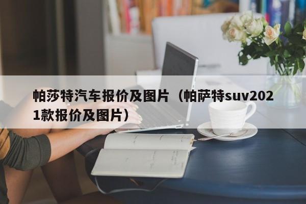 帕莎特汽车报价及图片（帕萨特suv2021款报价及图片）