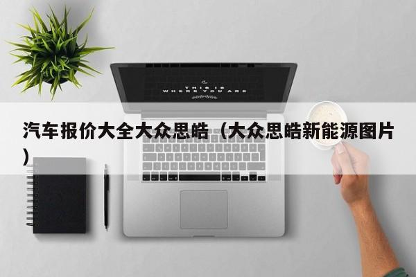 汽车报价大全大众思皓（大众思皓新能源图片）