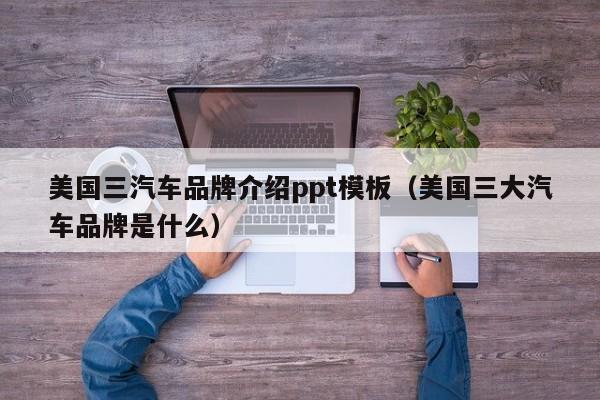 美国三汽车品牌介绍ppt模板（美国三大汽车品牌是什么）