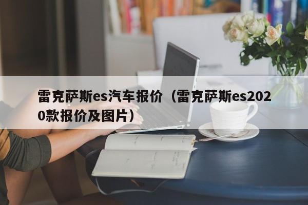 雷克萨斯es汽车报价（雷克萨斯es2020款报价及图片）