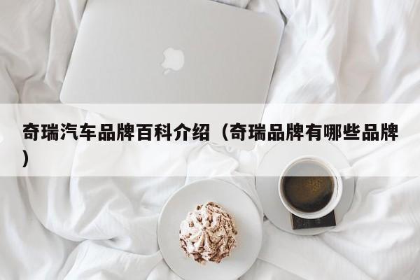奇瑞汽车品牌百科介绍（奇瑞品牌有哪些品牌）