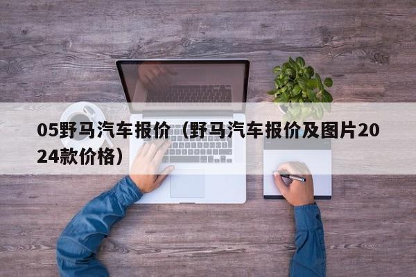 05野马汽车报价（野马汽车报价及图片2024款价格）