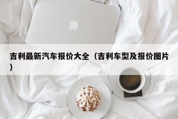 吉利最新汽车报价大全（吉利车型及报价图片）