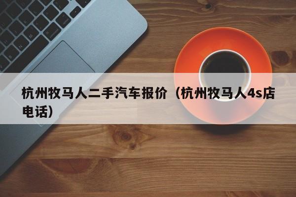 杭州牧马人二手汽车报价（杭州牧马人4s店电话）