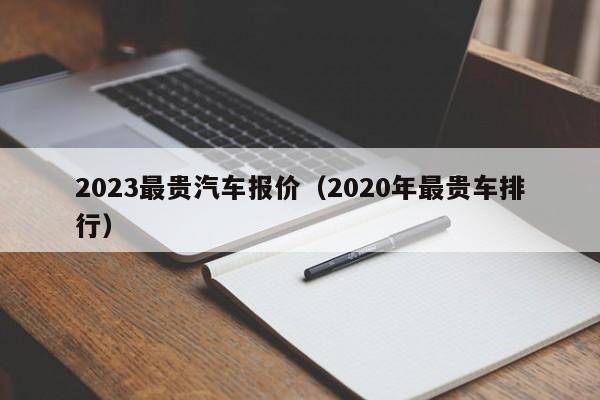 2023最贵汽车报价（2020年最贵车排行）