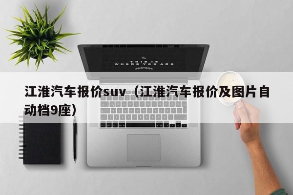 江淮汽车报价suv（江淮汽车报价及图片自动档9座）