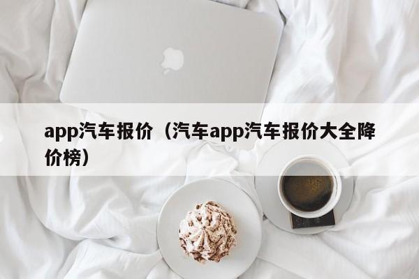 app汽车报价（汽车app汽车报价大全降价榜）
