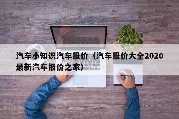 汽车小知识汽车报价（汽车报价大全2020最新汽车报价之家）