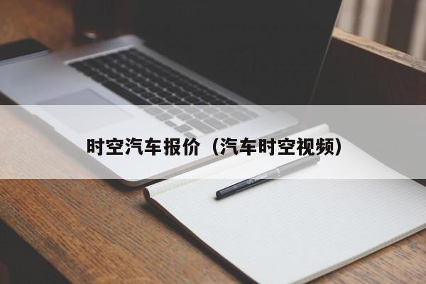 时空汽车报价（汽车时空视频）